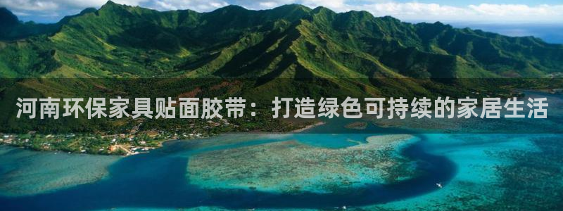 杏宇平台服务中心是干嘛的：河南环保家具贴面胶带：打造绿色可持