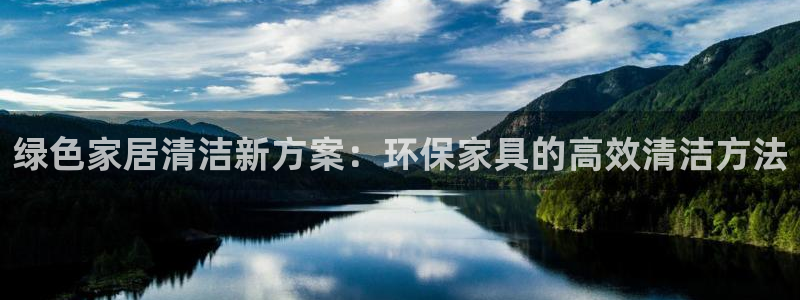 杏宇平台登录地址：绿色家居清洁新方案：环保家具的高效清洁方法