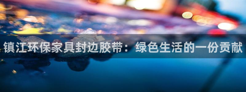 杏宇客户端登录：镇江环保家具封边胶带：绿色生活的一份贡献