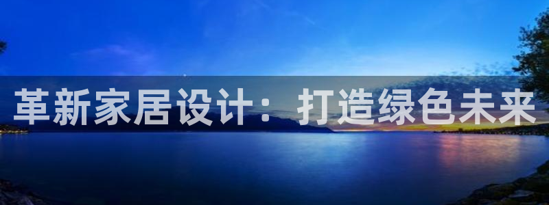 杏宇代理主管qq：革新家居设计：打造绿色未来