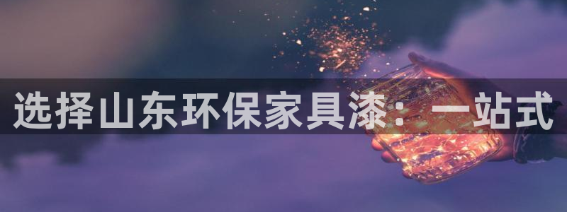 杏宇管网登录：选择山东环保家具漆：一站式