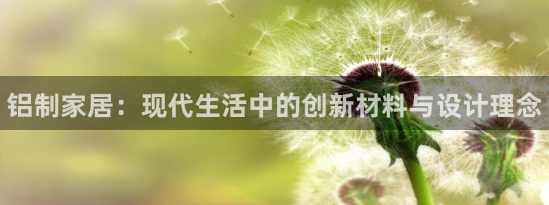 杏宇平台代理注册：铝制家居：现代生活中的创新材料与设计理念