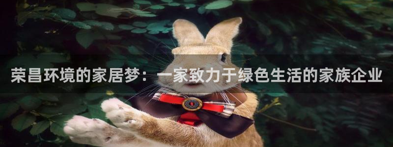 杏宇平台是真的吗：荣昌环境的家居梦：一家致力于绿色生活的家族
