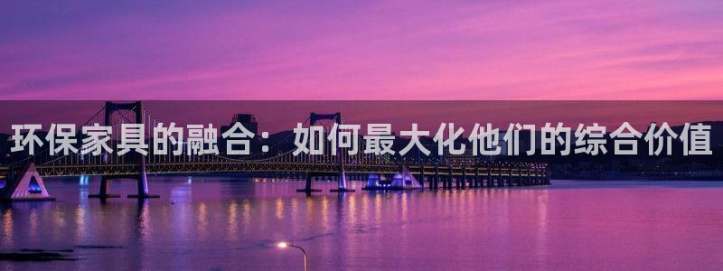 杏宇平台测速登陆：环保家具的融合：如何最大化他们的综合价值